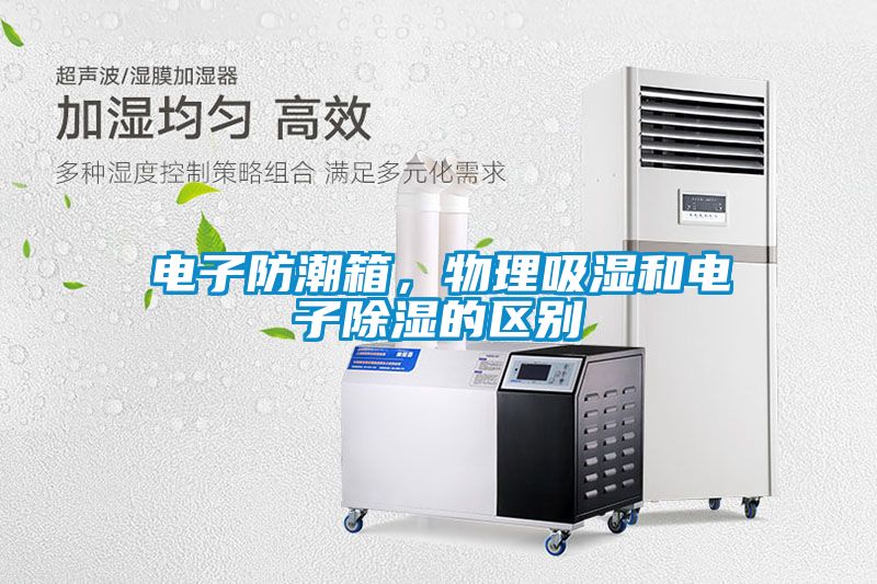 电子防潮箱，物理吸湿和电子除湿的区别