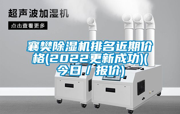 襄樊除湿机排名近期价格(2022更新成功)(今日/报价)