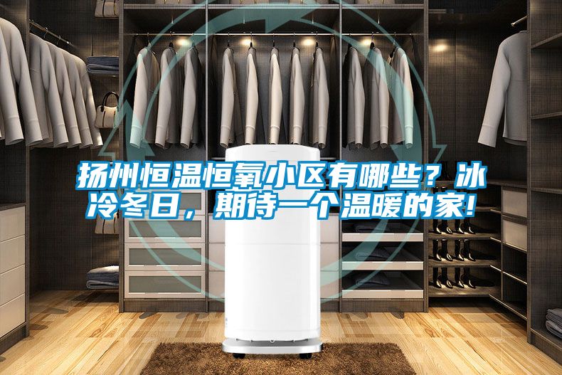 扬州恒温恒氧小区有哪些？冰冷冬日，期待一个温暖的家!