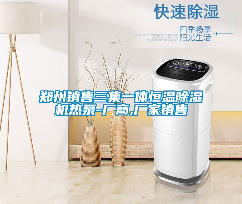 郑州销售三集一体恒温除湿机热泵-厂商,厂家销售