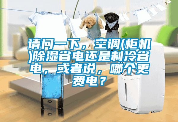 请问一下，空调(柜机)除湿省电还是制冷省电，或者说，哪个更费电？