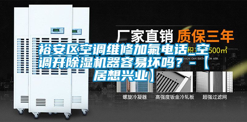 裕安区空调维修加氟电话_空调开除湿机器容易坏吗？-【居想兴业】