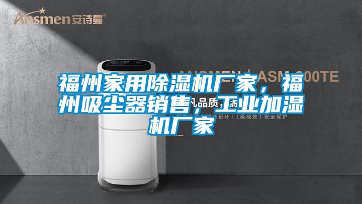 福州家用除湿机厂家，福州吸尘器销售，工业加湿机厂家