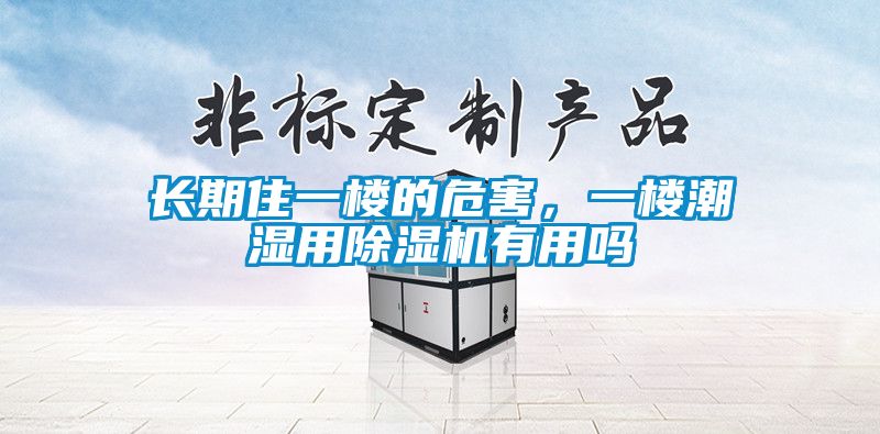 长期住一楼的危害，一楼潮湿用除湿机有用吗