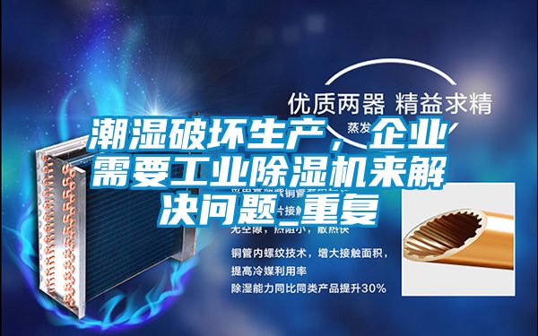 潮湿破坏生产，企业需要工业除湿机来解决问题_重复