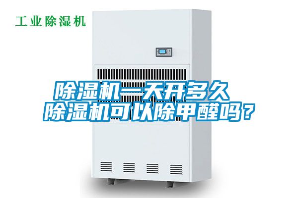 除湿机一天开多久 除湿机可以除甲醛吗？