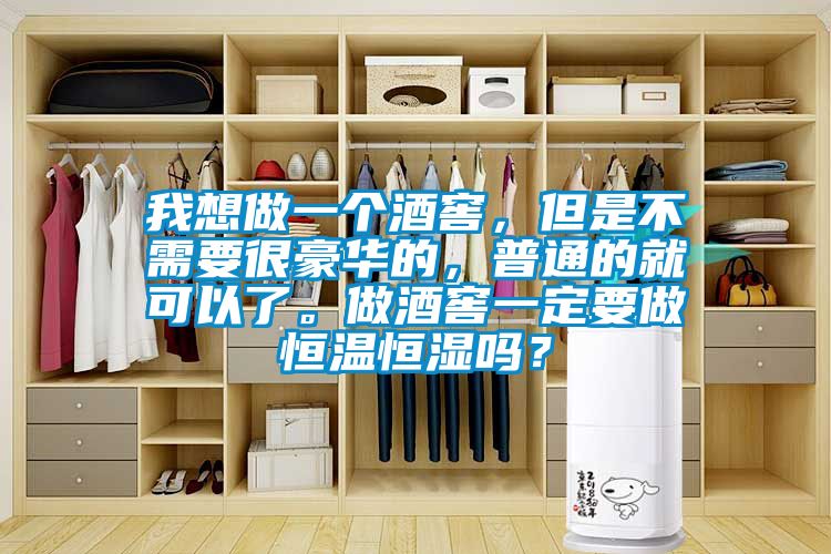 我想做一个酒窖，但是不需要很豪华的，普通的就可以了。做酒窖一定要做恒温恒湿吗？