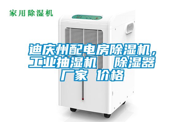 迪庆州配电房除湿机，工业抽湿机  除湿器厂家 价格