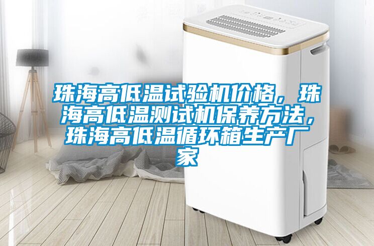 珠海高低温试验机价格，珠海高低温测试机保养方法，珠海高低温循环箱生产厂家