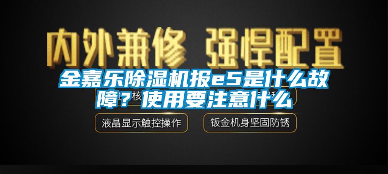 金嘉乐除湿机报e5是什么故障？使用要注意什么