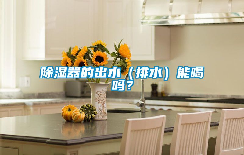 除湿器的出水（排水）能喝吗？
