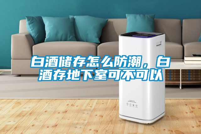 白酒储存怎么防潮，白酒存地下室可不可以