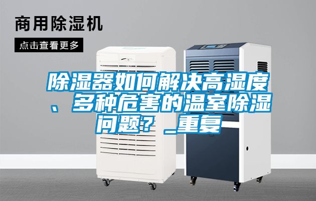 除湿器如何解决高湿度、多种危害的温室除湿问题？_重复