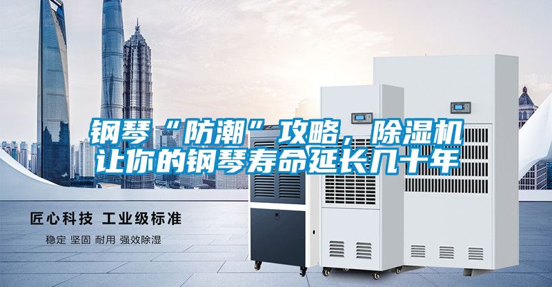钢琴“防潮”攻略，除湿机让你的钢琴寿命延长几十年