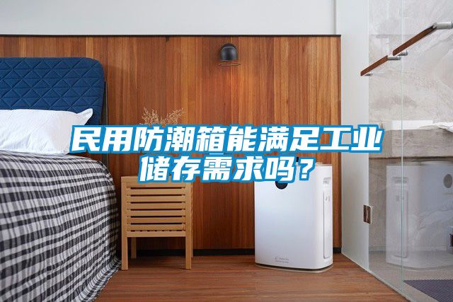 民用防潮箱能满足工业储存需求吗？
