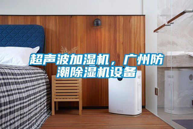 超声波加湿机，广州防潮除湿机设备