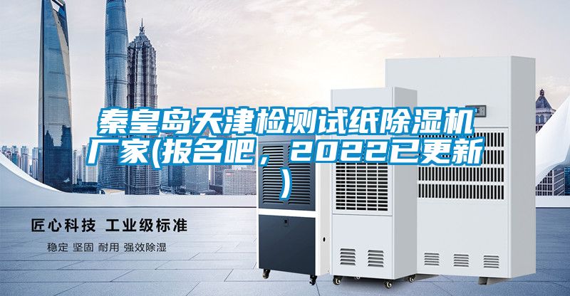 秦皇岛天津检测试纸除湿机厂家(报名吧，2022已更新)