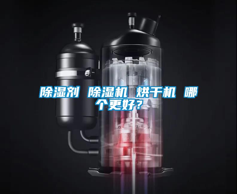 除湿剂 除湿机 烘干机 哪个更好？