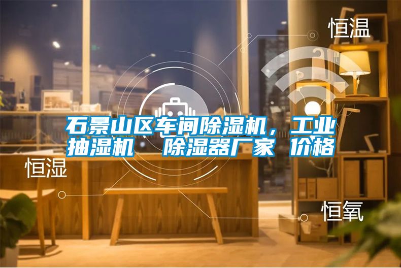 石景山区车间除湿机，工业抽湿机  除湿器厂家 价格