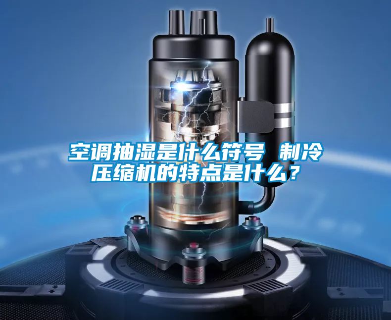 空调抽湿是什么符号 制冷压缩机的特点是什么？