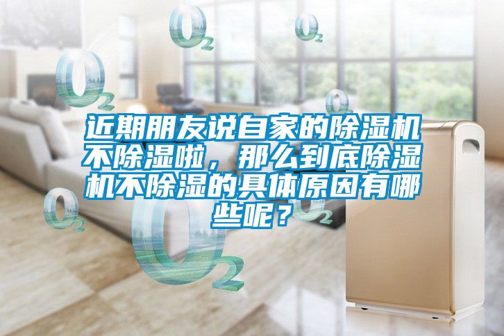 近期朋友说自家的除湿机不除湿啦，那么到底除湿机不除湿的具体原因有哪些呢？
