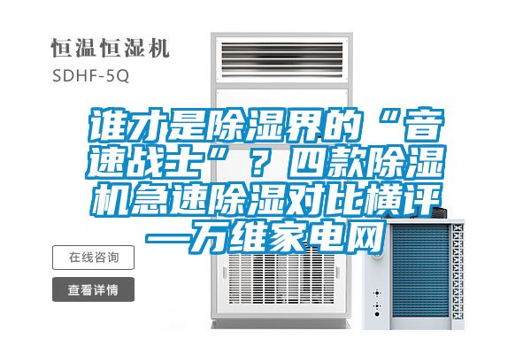 谁才是除湿界的“音速战士”？四款除湿机急速除湿对比横评—万维家电网