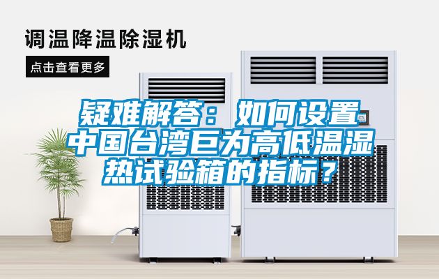疑难解答：如何设置中国台湾巨为高低温湿热试验箱的指标？