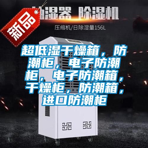超低湿干燥箱，防潮柜，电子防潮柜，电子防潮箱，干燥柜，防潮箱，进口防潮柜