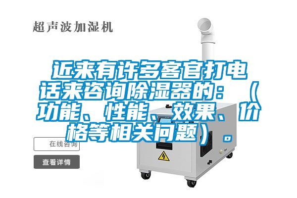 近来有许多客官打电话来咨询除湿器的：（功能、性能、效果、价格等相关问题）。