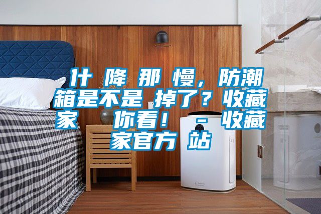 為什麼降濕那麼慢，防潮箱是不是壞掉了？收藏家實測給你看！ - 收藏家官方網站