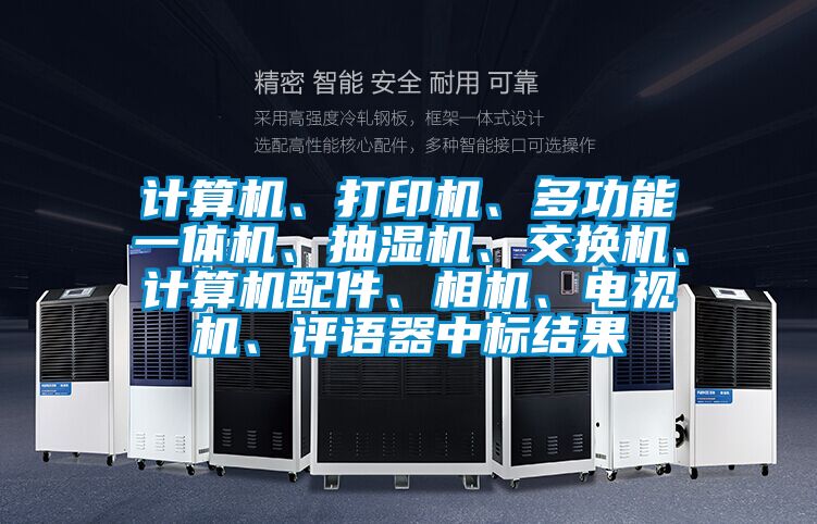 计算机、打印机、多功能一体机、抽湿机、交换机、计算机配件、相机、电视机、评语器中标结果