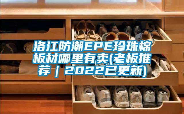 洛江防潮EPE珍珠棉板材哪里有卖(老板推荐｜2022已更新)