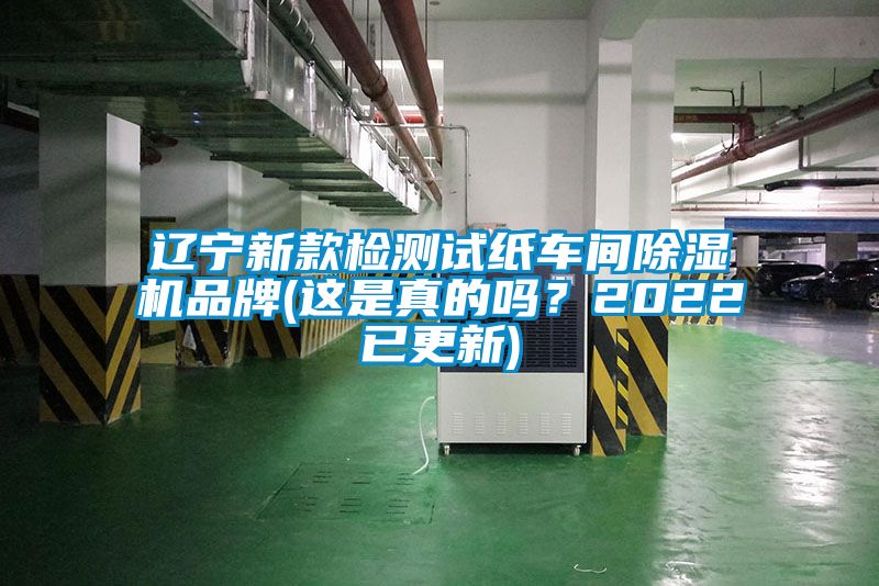 辽宁新款检测试纸车间除湿机品牌(这是真的吗？2022已更新)