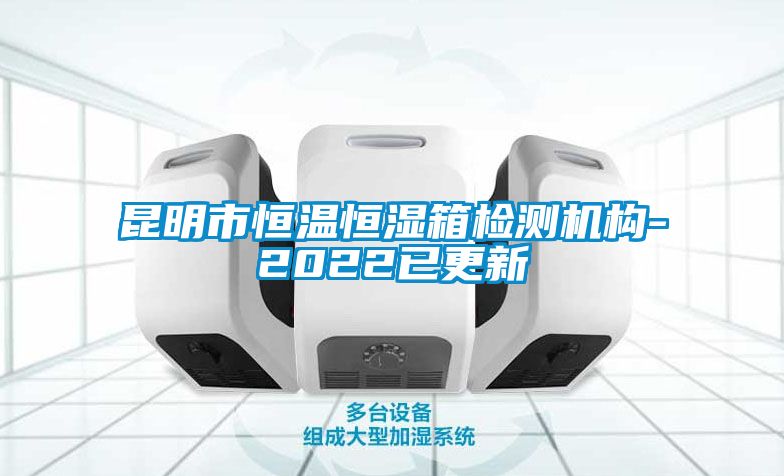昆明市恒温恒湿箱检测机构-2022已更新