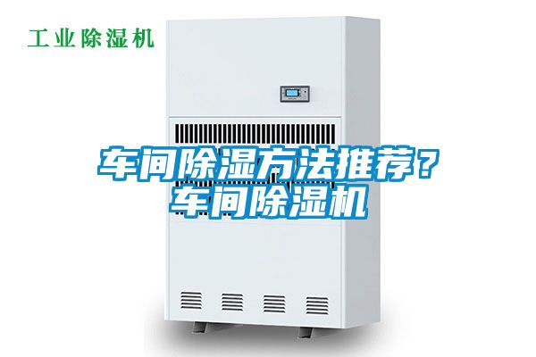 车间除湿方法推荐？车间除湿机