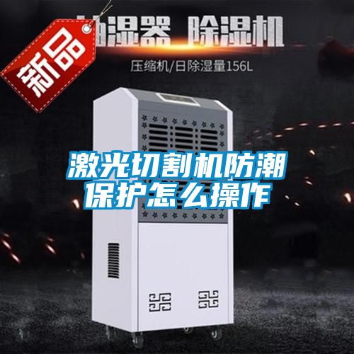 激光切割机防潮?；ぴ趺床僮?/></p>
						    <p style=
