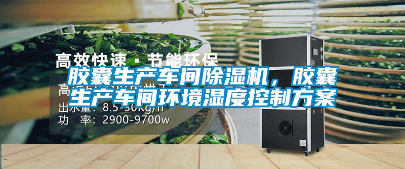 胶囊生产车间除湿机，胶囊生产车间环境湿度控制方案