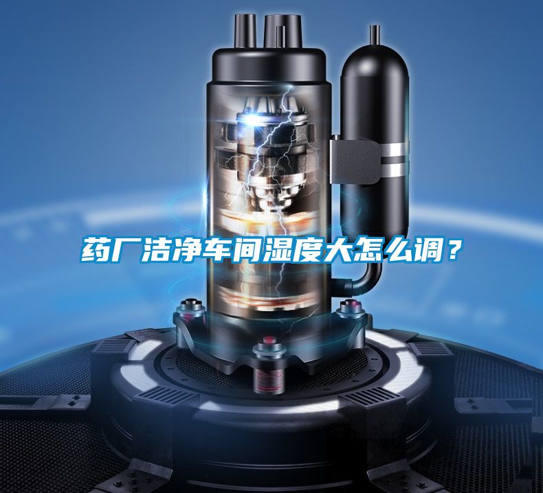 药厂洁净车间湿度大怎么调？