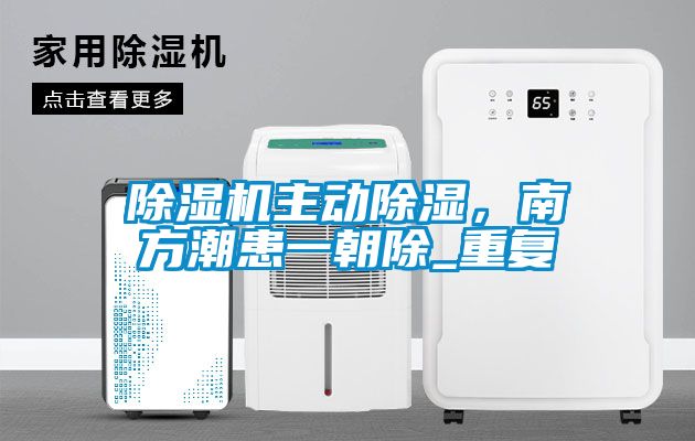 除湿机主动除湿，南方潮患一朝除_重复