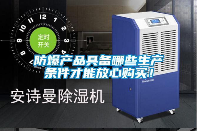 防爆产品具备哪些生产条件才能放心购买!