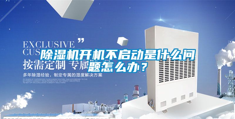除湿机开机不启动是什么问题怎么办？