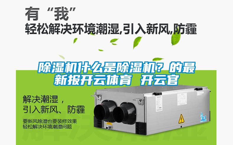 除湿机什么是除湿机？的最新报开云体育 开云官