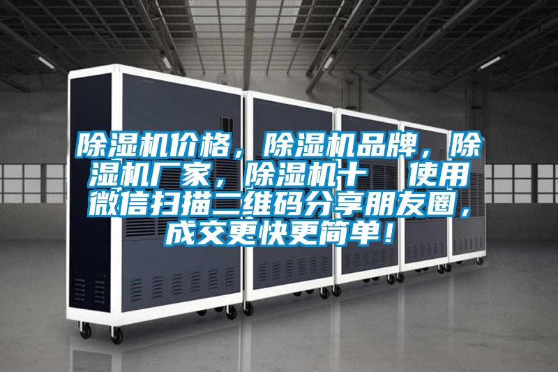 除湿机价格，除湿机品牌，除湿机厂家，除湿机十  使用微信扫描二维码分享朋友圈，成交更快更简单！