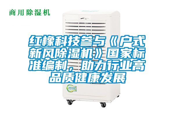 红橡科技参与《户式新风除湿机》国家标准编制，助力行业高品质健康发展