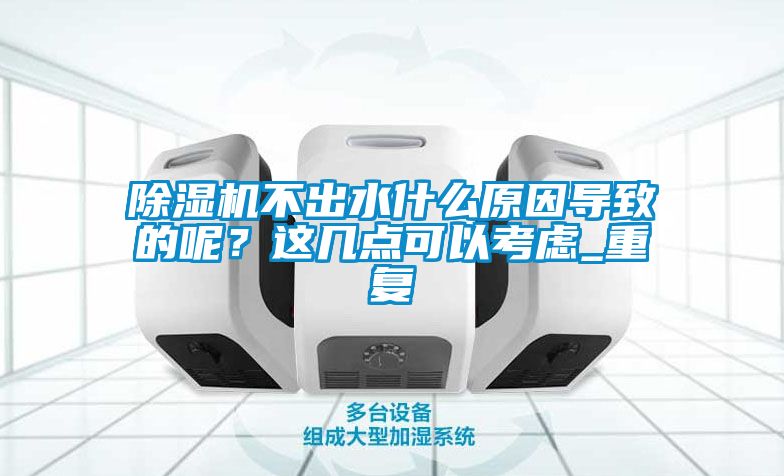除湿机不出水什么原因导致的呢？这几点可以考虑_重复