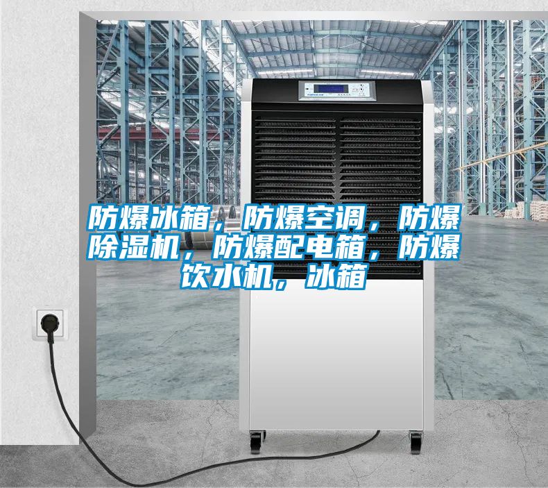防爆冰箱，防爆空调，防爆除湿机，防爆配电箱，防爆饮水机，冰箱