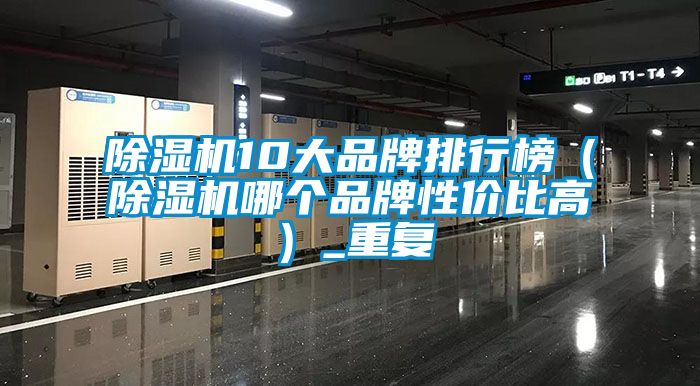 除湿机10大品牌排行榜(除湿机哪个品牌性价比高)_重复
