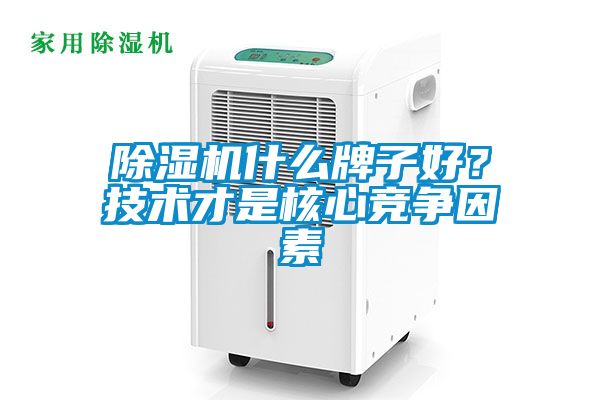 除湿机什么牌子好？技术才是核心竞争因素