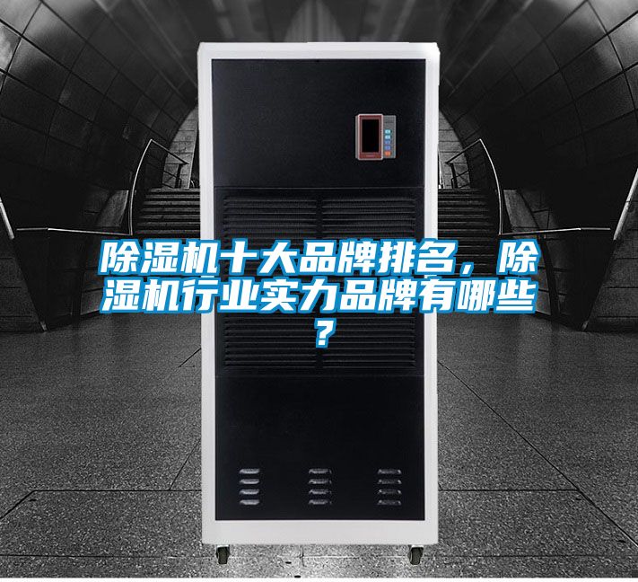 除湿机十大品牌排名，除湿机行业实力品牌有哪些？