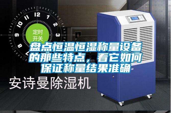 盘点恒温恒湿称量设备的那些特点，看它如何保证称量结果准确